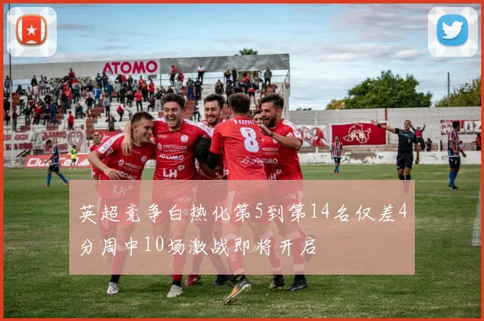 英超竞争白热化第5到第14名仅差4分周中10场激战即将开启