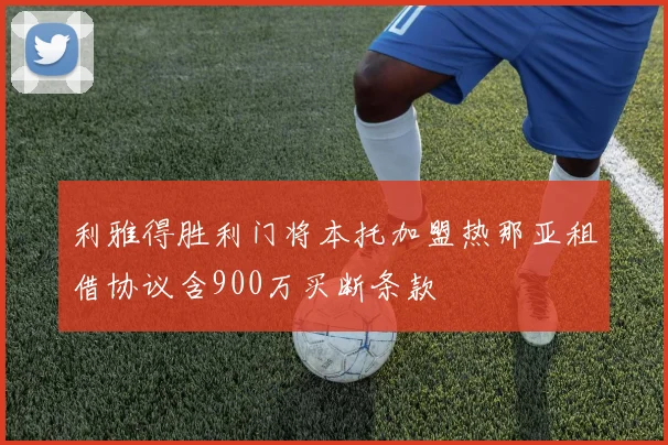 利雅得胜利门将本托加盟热那亚租借协议含900万买断条款