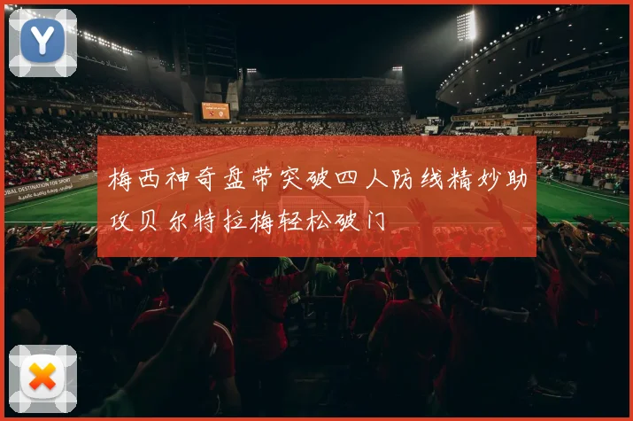 梅西神奇盘带突破四人防线精妙助攻贝尔特拉梅轻松破门