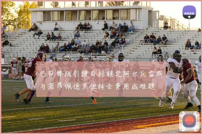 巴萨锋线引援目标锁定阿尔瓦雷斯与若昂佩德罗但转会费用成难题