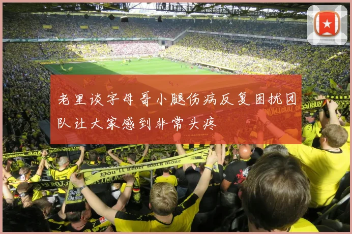 老里谈字母哥小腿伤病反复困扰团队让大家感到非常头疼