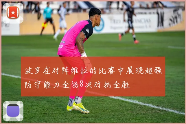 波罗在对阵维拉的比赛中展现超强防守能力全场8次对抗全胜