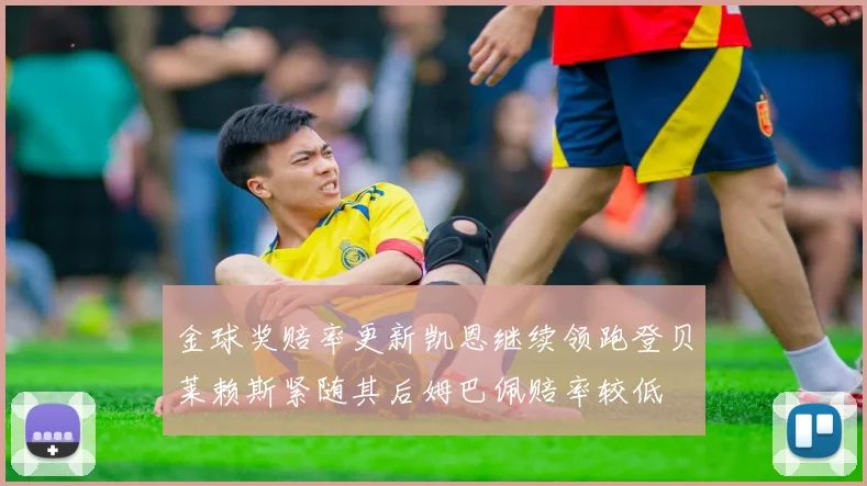 金球奖赔率更新凯恩继续领跑登贝莱赖斯紧随其后姆巴佩赔率较低
