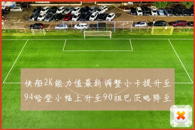 快船2K能力值最新调整小卡提升至94哈登小幅上升至90祖巴茨略降至85大洛维持76