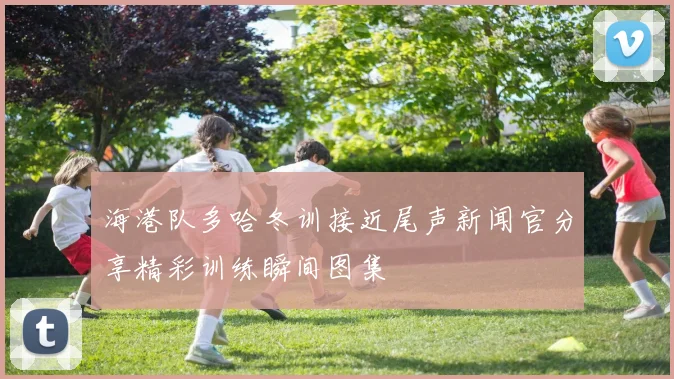 海港队多哈冬训接近尾声新闻官分享精彩训练瞬间图集